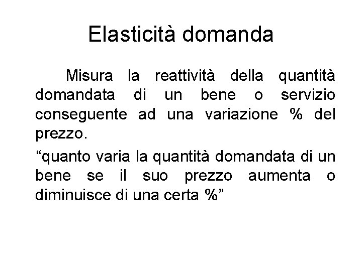 Elasticità domanda Misura la reattività della quantità domandata di un bene o servizio conseguente