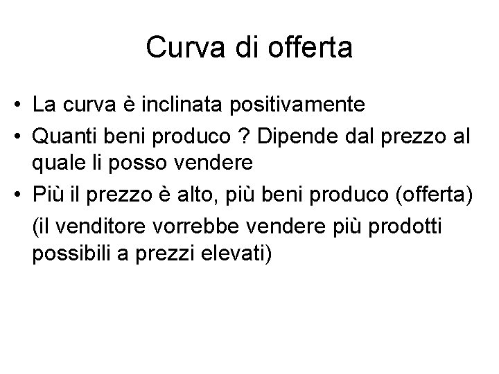 Curva di offerta • La curva è inclinata positivamente • Quanti beni produco ?