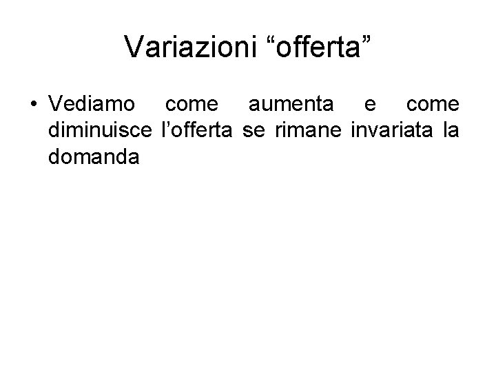 Variazioni “offerta” • Vediamo come aumenta e come diminuisce l’offerta se rimane invariata la