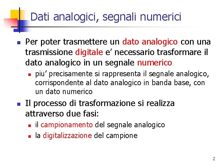 Dati analogici, segnali numerici n Per poter trasmettere un dato analogico con una trasmissione