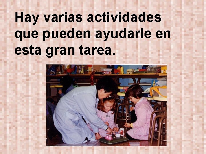 Hay varias actividades que pueden ayudarle en esta gran tarea. 