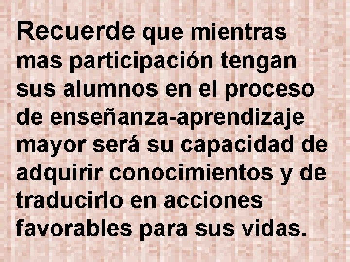 Recuerde que mientras mas participación tengan sus alumnos en el proceso de enseñanza-aprendizaje mayor