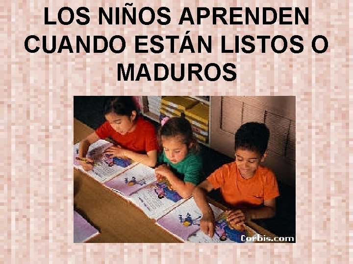 LOS NIÑOS APRENDEN CUANDO ESTÁN LISTOS O MADUROS 