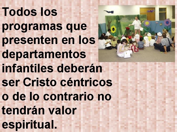 Todos los programas que presenten en los departamentos infantiles deberán ser Cristo céntricos o