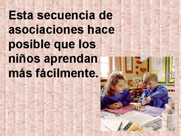 Esta secuencia de asociaciones hace posible que los niños aprendan más fácilmente. 