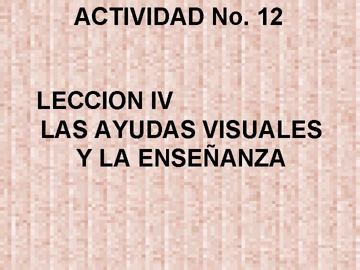 ACTIVIDAD No. 12 LECCION IV LAS AYUDAS VISUALES Y LA ENSEÑANZA 