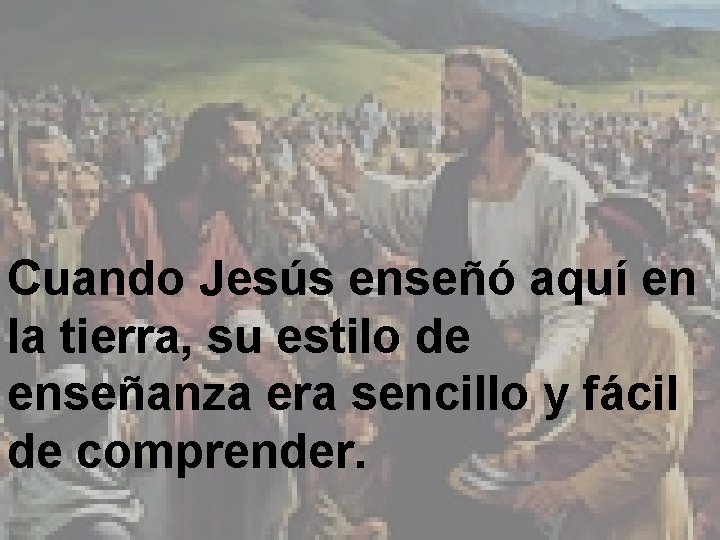 Cuando Jesús enseñó aquí en la tierra, su estilo de enseñanza era sencillo y