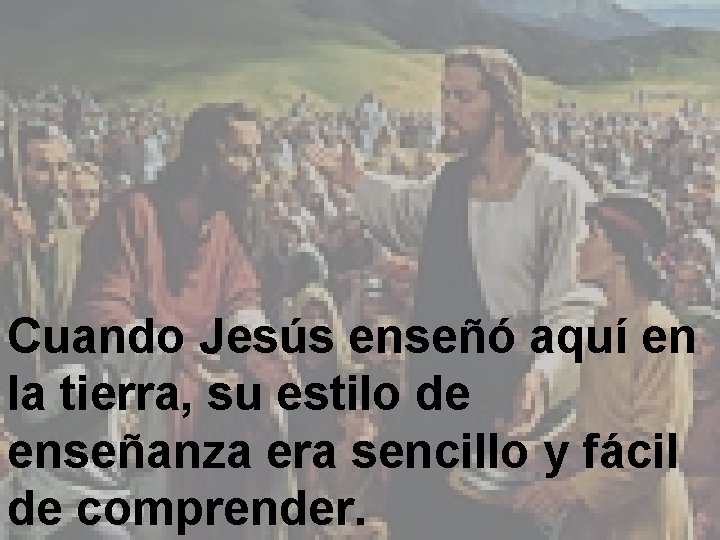 Cuando Jesús enseñó aquí en la tierra, su estilo de enseñanza era sencillo y