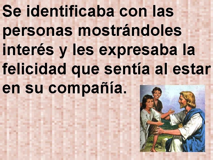 Se identificaba con las personas mostrándoles interés y les expresaba la felicidad que sentía