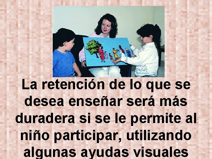 La retención de lo que se desea enseñar será más duradera si se le