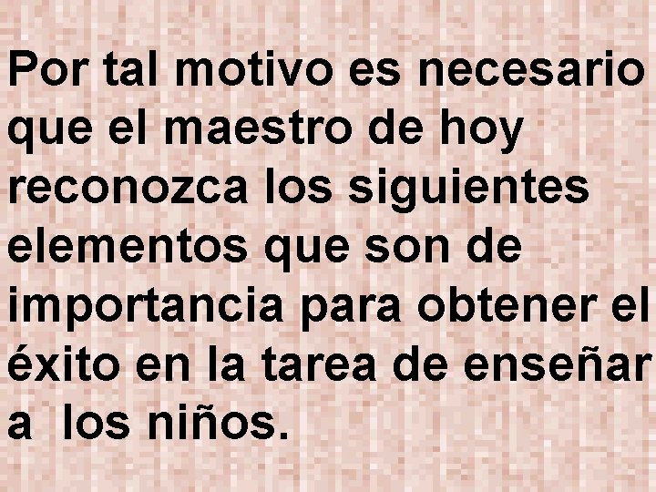 Por tal motivo es necesario que el maestro de hoy reconozca los siguientes elementos