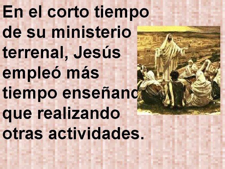 En el corto tiempo de su ministerio terrenal, Jesús empleó más tiempo enseñando que