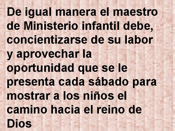 De igual manera el maestro de Ministerio infantil debe, concientizarse de su labor y