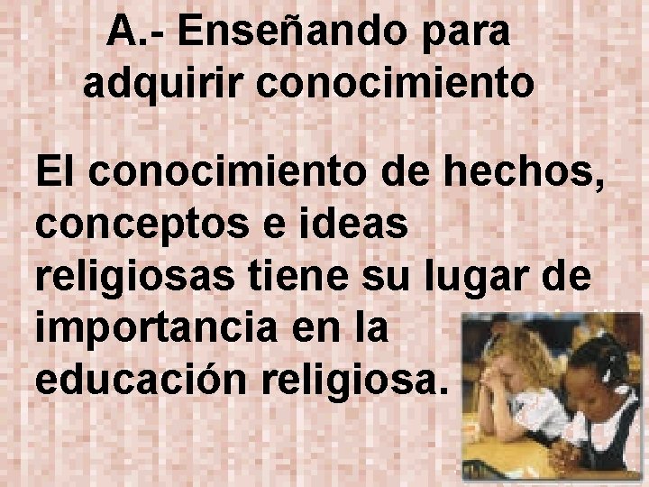 A. - Enseñando para adquirir conocimiento El conocimiento de hechos, conceptos e ideas religiosas