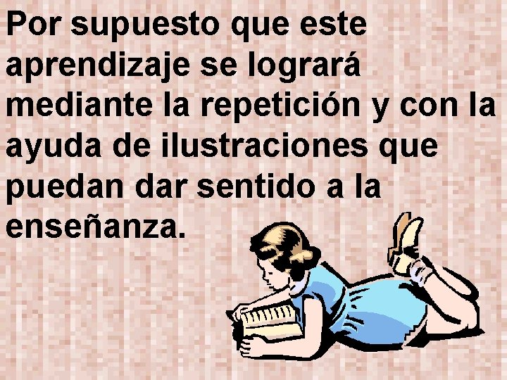 Por supuesto que este aprendizaje se logrará mediante la repetición y con la ayuda