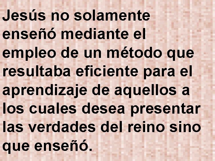 Jesús no solamente enseñó mediante el empleo de un método que resultaba eficiente para