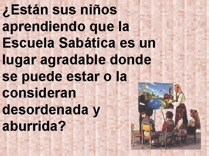 ¿Están sus niños aprendiendo que la Escuela Sabática es un lugar agradable donde se