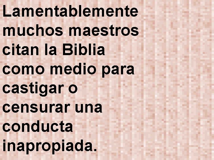 Lamentablemente muchos maestros citan la Biblia como medio para castigar o censurar una conducta