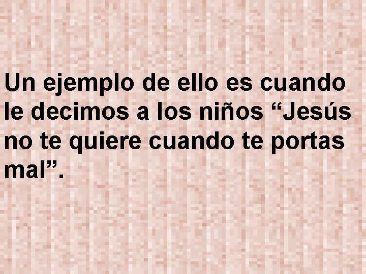 Un ejemplo de ello es cuando le decimos a los niños “Jesús no te