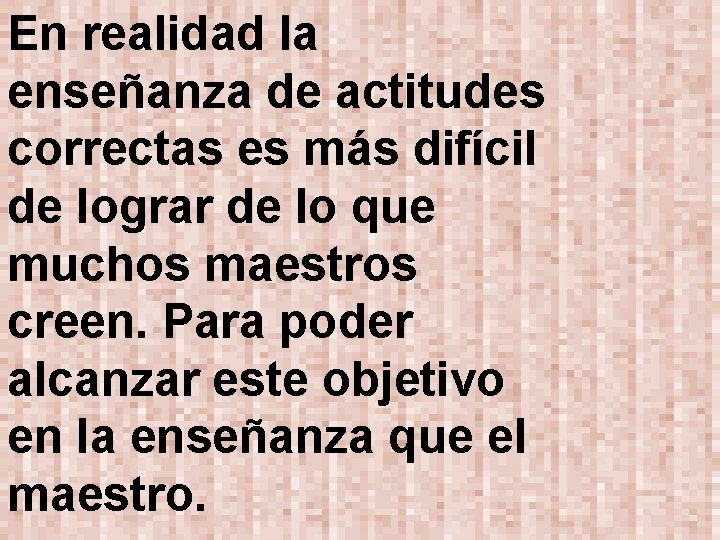 En realidad la enseñanza de actitudes correctas es más difícil de lograr de lo