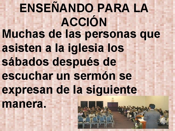 ENSEÑANDO PARA LA ACCIÓN Muchas de las personas que asisten a la iglesia los