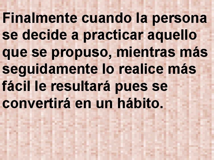 Finalmente cuando la persona se decide a practicar aquello que se propuso, mientras más