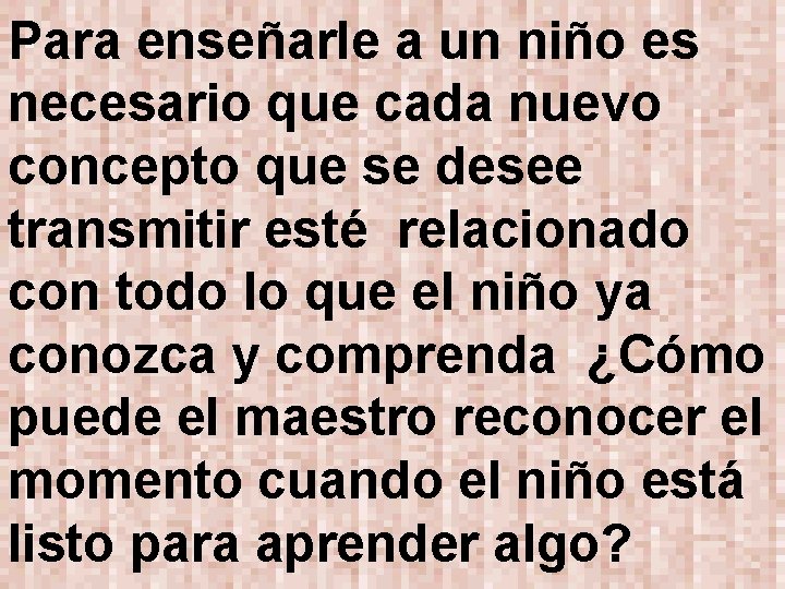 Para enseñarle a un niño es necesario que cada nuevo concepto que se desee