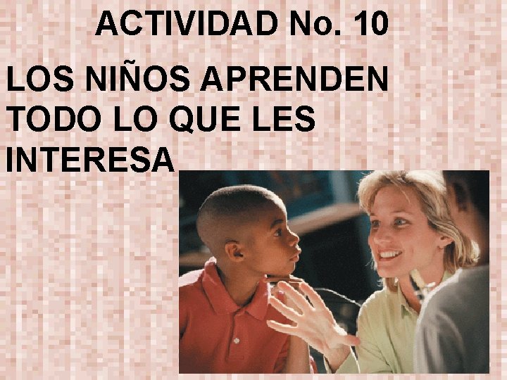 ACTIVIDAD No. 10 LOS NIÑOS APRENDEN TODO LO QUE LES INTERESA 