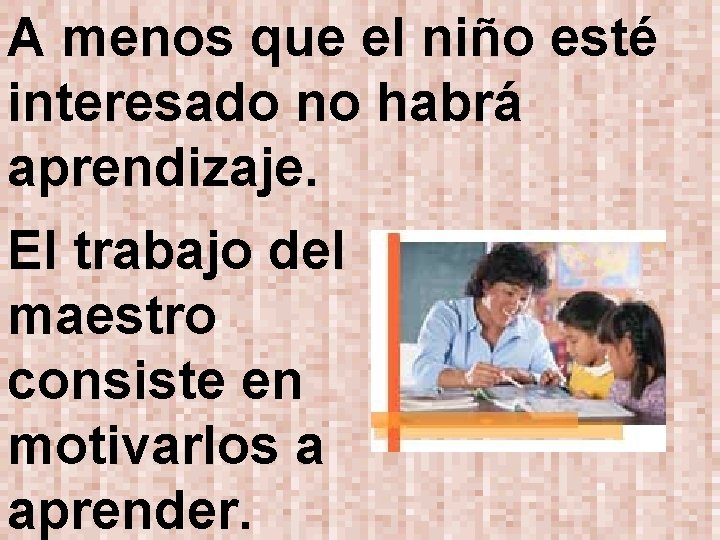 A menos que el niño esté interesado no habrá aprendizaje. El trabajo del maestro