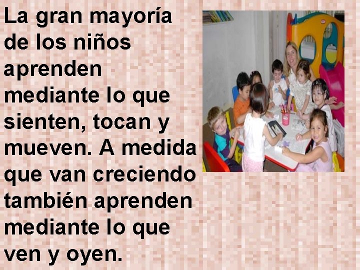 La gran mayoría de los niños aprenden mediante lo que sienten, tocan y mueven.