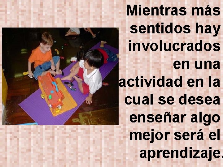 Mientras más sentidos hay involucrados en una actividad en la cual se desea enseñar