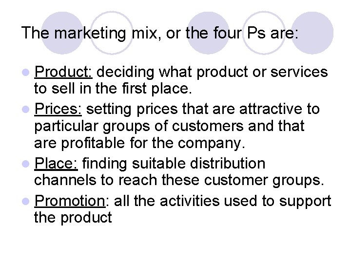 The marketing mix, or the four Ps are: l Product: deciding what product or