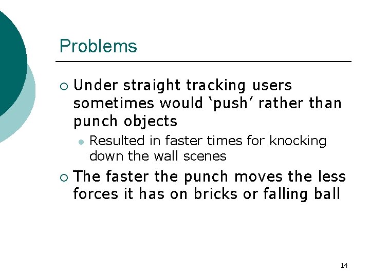 Problems ¡ Under straight tracking users sometimes would ‘push’ rather than punch objects l Problems ¡ Under straight tracking users sometimes would ‘push’ rather than punch objects l