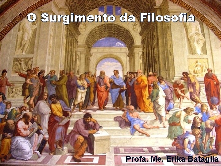 O Surgimento da Filosofia Profa. Me. Erika Bataglia 