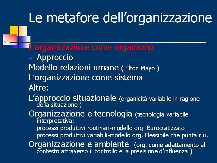 Le metafore dell’organizzazione L’organizzazione come organismo n Approccio Modello relazioni umane ( Elton Mayo