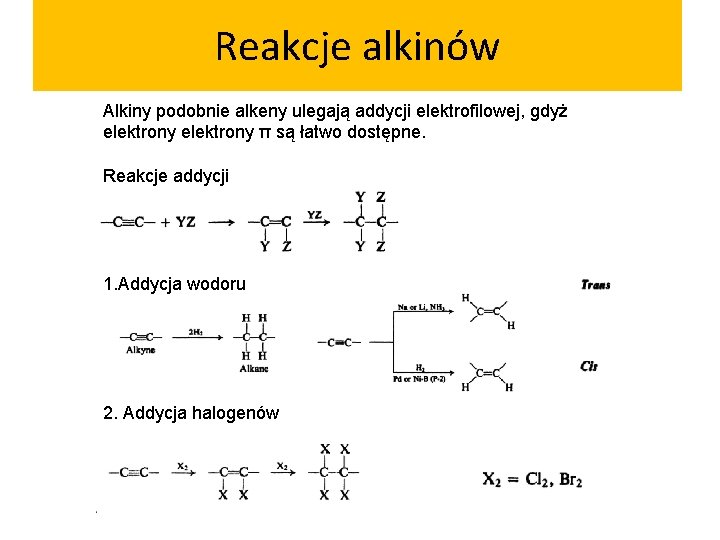 Reakcje alkinów Alkiny podobnie alkeny ulegają addycji elektrofilowej, gdyż elektrony π są łatwo dostępne.
