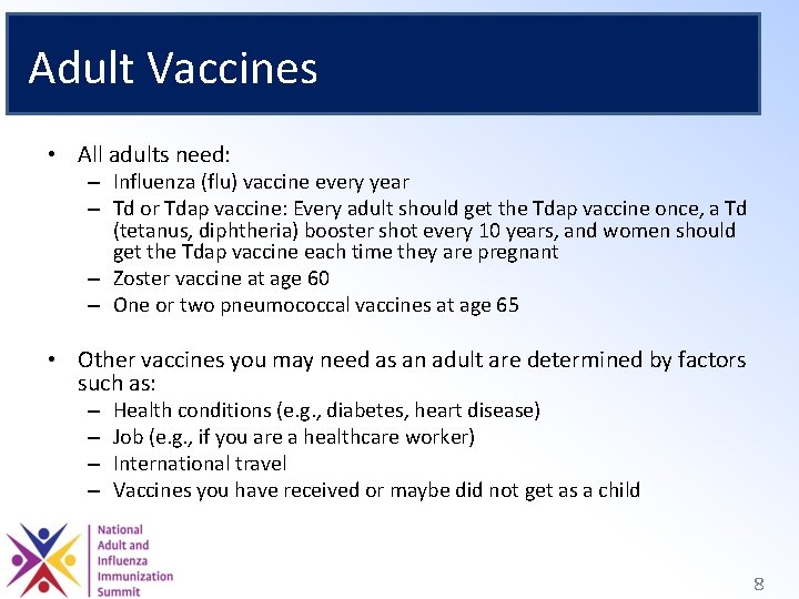 Adult Vaccines • All adults need: – Influenza (flu) vaccine every year – Td