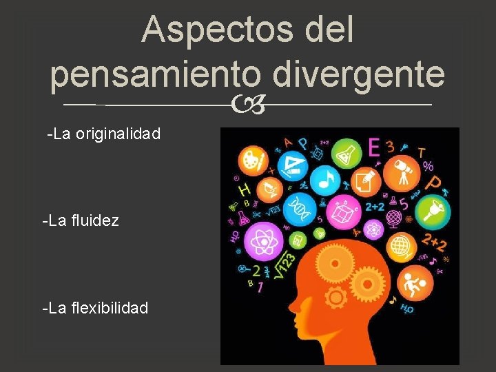 Aspectos del pensamiento divergente -La originalidad -La fluidez -La flexibilidad Aspectos del pensamiento divergente -La originalidad -La fluidez -La flexibilidad