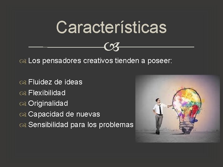 Características Los pensadores creativos tienden a poseer: Fluidez de ideas Flexibilidad Originalidad Capacidad de Características Los pensadores creativos tienden a poseer: Fluidez de ideas Flexibilidad Originalidad Capacidad de