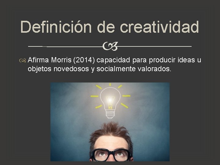 Definición de creatividad Afirma Morris (2014) capacidad para producir ideas u objetos novedosos y Definición de creatividad Afirma Morris (2014) capacidad para producir ideas u objetos novedosos y
