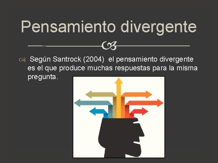 Pensamiento divergente Según Santrock (2004) el pensamiento divergente es el que produce muchas respuestas Pensamiento divergente Según Santrock (2004) el pensamiento divergente es el que produce muchas respuestas