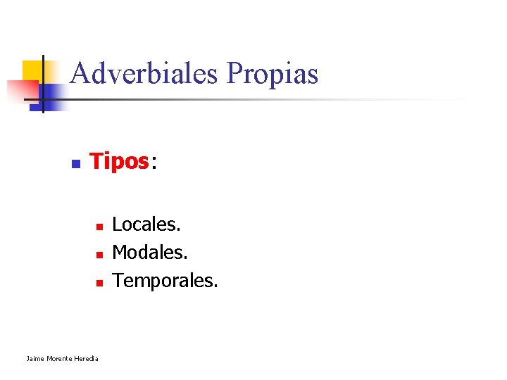 Adverbiales Propias n Tipos: n n n Jaime Morente Heredia Locales. Modales. Temporales. Adverbiales Propias n Tipos: n n n Jaime Morente Heredia Locales. Modales. Temporales.