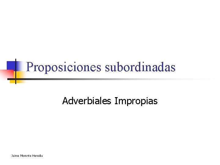 Proposiciones subordinadas Adverbiales Impropias Jaime Morente Heredia Proposiciones subordinadas Adverbiales Impropias Jaime Morente Heredia