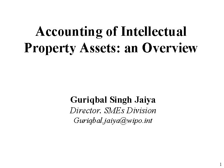 Accounting of Intellectual Property Assets: an Overview Guriqbal Singh Jaiya Director. SMEs Division Guriqbal.