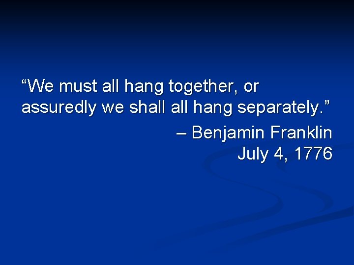 “We must all hang together, or assuredly we shall hang separately. ” – Benjamin
