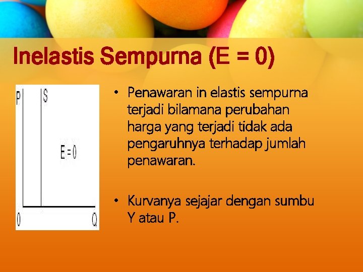 Inelastis Sempurna (E = 0) • Penawaran in elastis sempurna terjadi bilamana perubahan harga