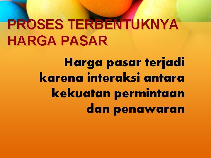 PROSES TERBENTUKNYA HARGA PASAR Harga pasar terjadi karena interaksi antara kekuatan permintaan dan penawaran