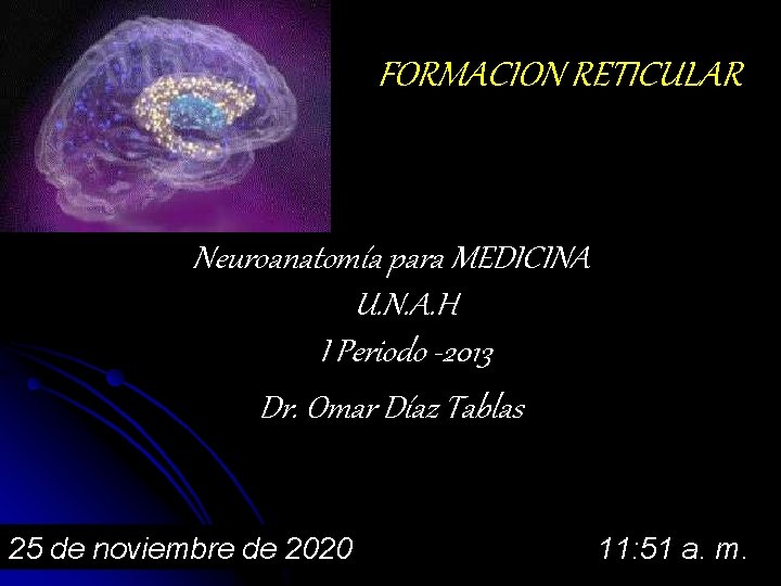 FORMACION RETICULAR Neuroanatomía para MEDICINA U. N. A. H I Periodo -2013 Dr. Omar