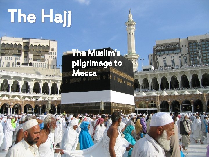 The Hajj The Muslim’s pilgrimage to Mecca 