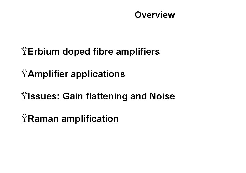 Overview ŸErbium doped fibre amplifiers ŸAmplifier applications ŸIssues: Gain flattening and Noise ŸRaman amplification